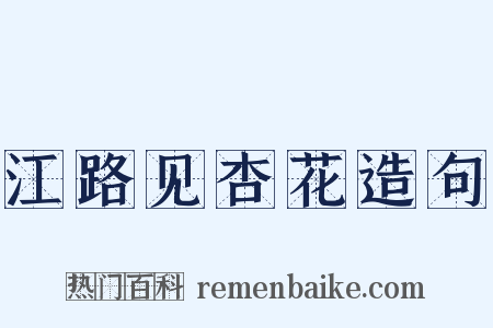 江路见杏花造句是什么意思的图片